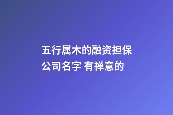 五行属木的融资担保公司名字 有禅意的-第1张-公司起名-玄机派